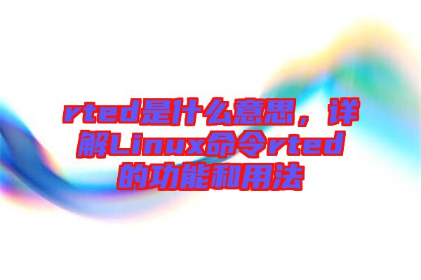 rted是什么意思，詳解Linux命令rted的功能和用法
