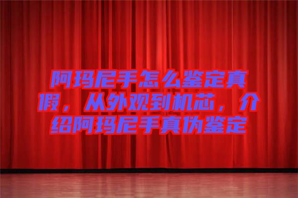 阿瑪尼手怎么鑒定真假，從外觀到機芯，介紹阿瑪尼手真偽鑒定