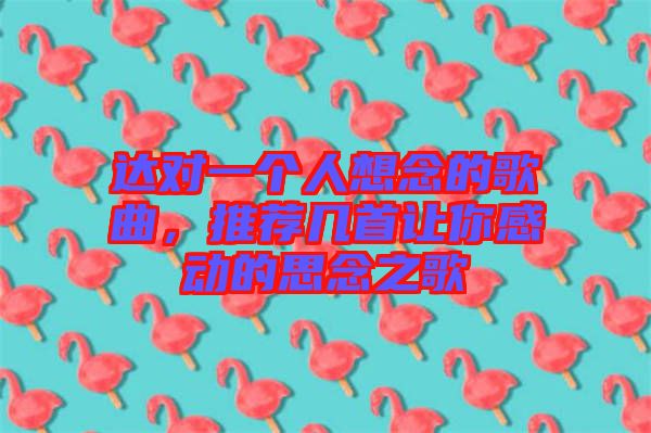 達(dá)對(duì)一個(gè)人想念的歌曲，推薦幾首讓你感動(dòng)的思念之歌