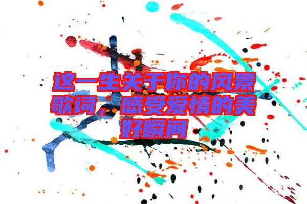 這一生關(guān)于你的風景歌詞，感受愛情的美好瞬間