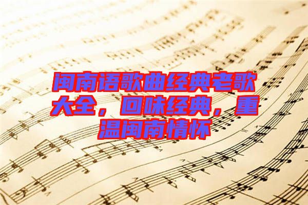閩南語歌曲經(jīng)典老歌大全，回味經(jīng)典，重溫閩南情懷