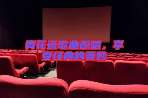 青花瓷歌曲原唱，享受經典的美妙