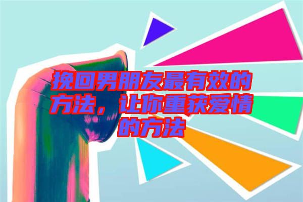 挽回男朋友最有效的方法，讓你重獲愛情的方法