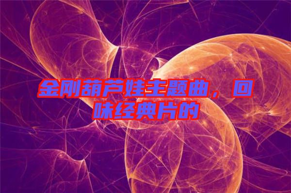 金剛葫蘆娃主題曲，回味經典片的
