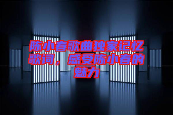 陳小春歌曲獨家記憶歌詞，感受陳小春的魅力