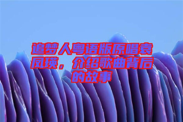 追夢人粵語版原唱袁鳳瑛，介紹歌曲背后的故事