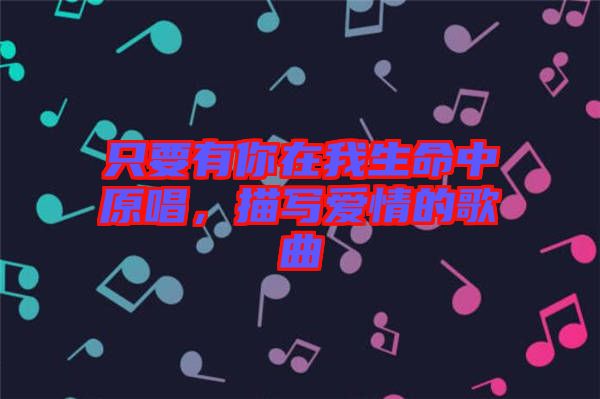只要有你在我生命中原唱，描寫愛情的歌曲