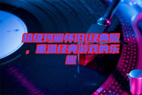 超級瑪麗懷舊(經典版，重溫經典游戲的樂趣